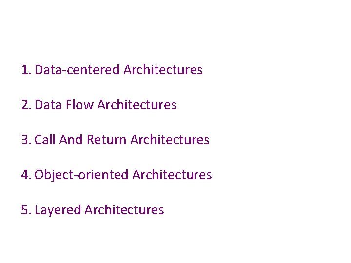 1. Data-centered Architectures 2. Data Flow Architectures 3. Call And Return Architectures 4. Object-oriented 1. Data-centered Architectures 2. Data Flow Architectures 3. Call And Return Architectures 4. Object-oriented