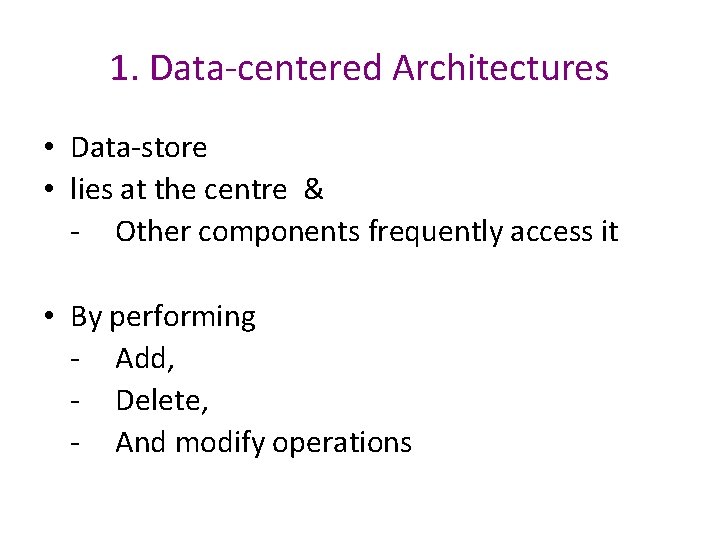 1. Data-centered Architectures • Data-store • lies at the centre & - Other components 1. Data-centered Architectures • Data-store • lies at the centre & - Other components