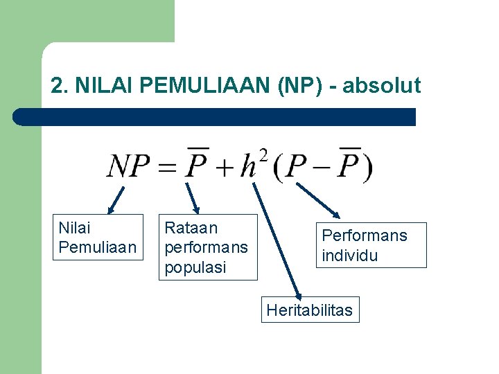 2. NILAI PEMULIAAN (NP) - absolut Nilai Pemuliaan Rataan performans populasi Performans individu Heritabilitas
