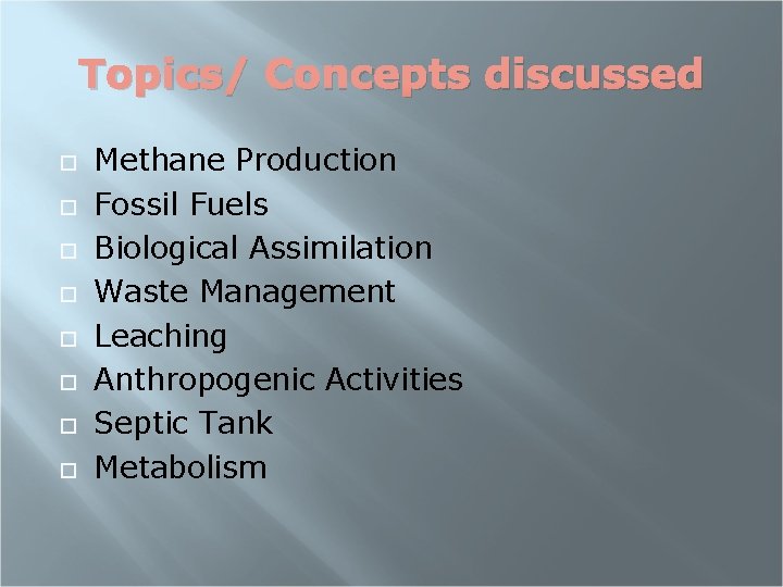 Topics/ Concepts discussed Methane Production Fossil Fuels Biological Assimilation Waste Management Leaching Anthropogenic Activities