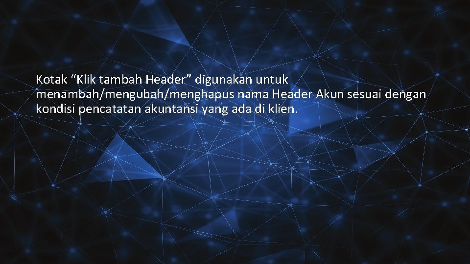 Kotak “Klik tambah Header” digunakan untuk menambah/mengubah/menghapus nama Header Akun sesuai dengan kondisi pencatatan