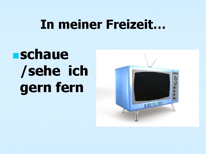 In meiner Freizeit… n schaue /sehe ich gern fern 