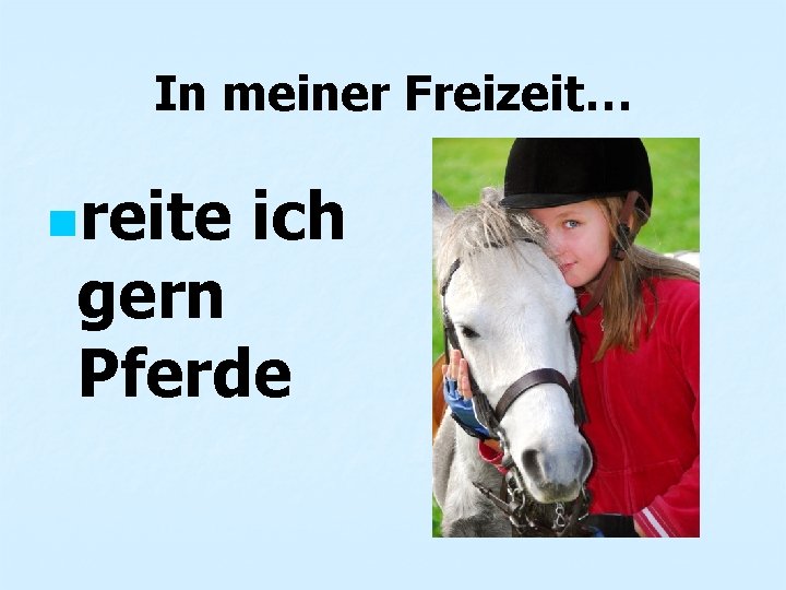In meiner Freizeit… nreite ich gern Pferde 