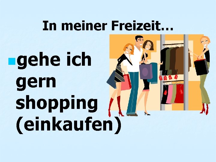In meiner Freizeit… ngehe ich gern shopping (einkaufen) 