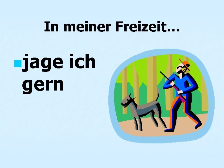 In meiner Freizeit… njage gern ich 