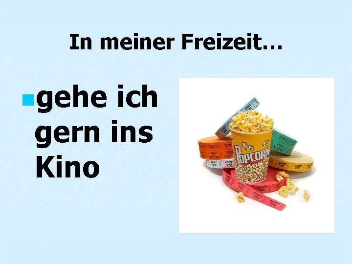 In meiner Freizeit… ngehe ich gern ins Kino 
