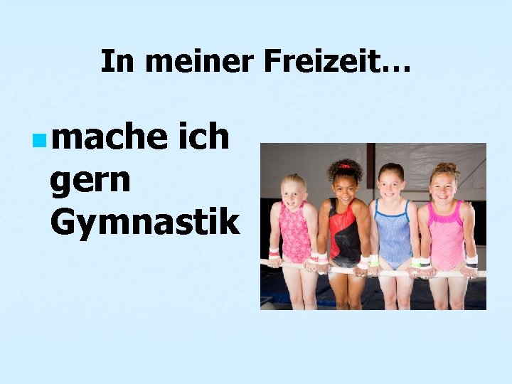 In meiner Freizeit… n mache ich gern Gymnastik 