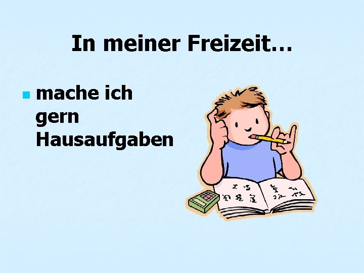 In meiner Freizeit… n mache ich gern Hausaufgaben 