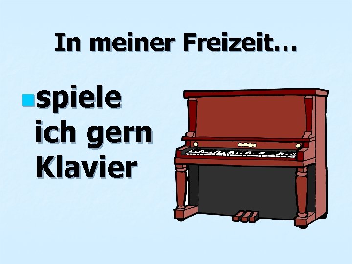 In meiner Freizeit… nspiele ich gern Klavier 
