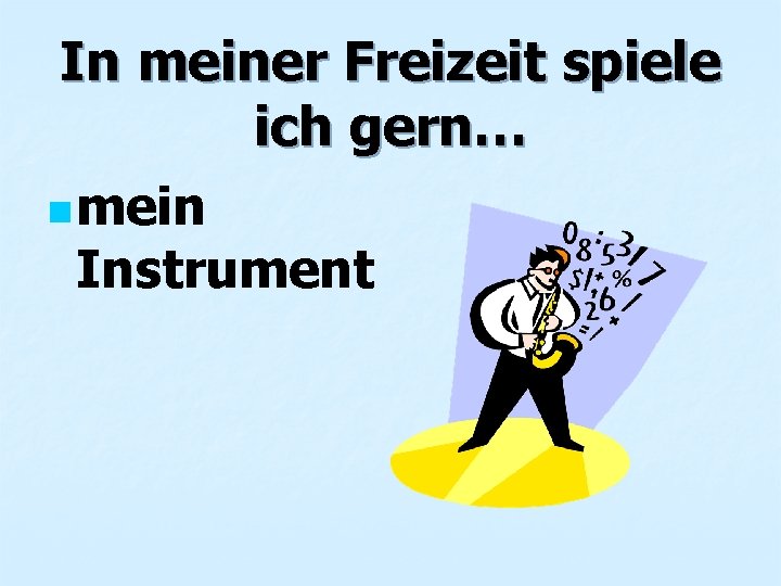 In meiner Freizeit spiele ich gern… n mein Instrument 