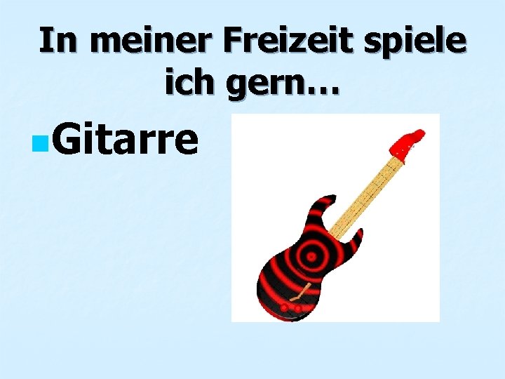 In meiner Freizeit spiele ich gern… n. Gitarre 