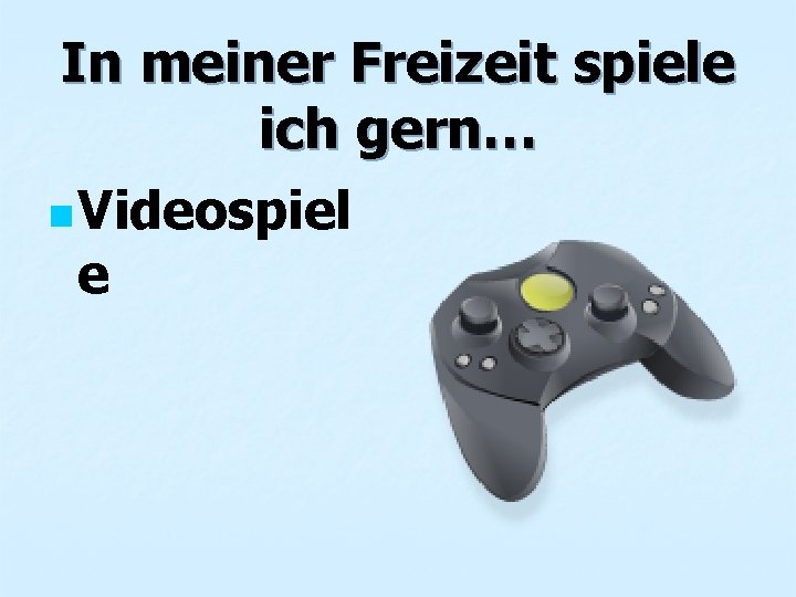 In meiner Freizeit spiele ich gern… n Videospiel e 