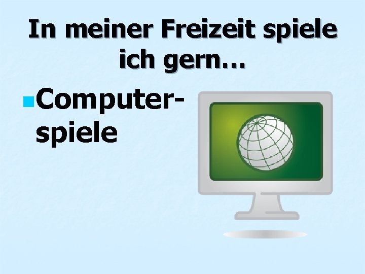 In meiner Freizeit spiele ich gern… n. Computer- spiele 