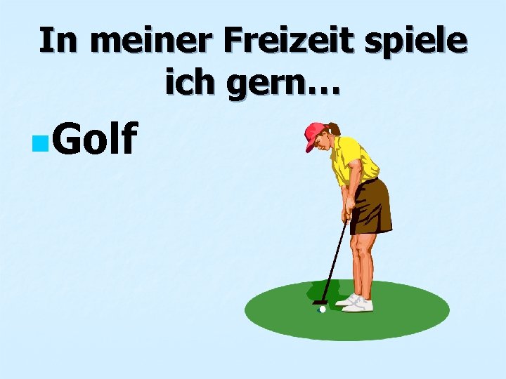 In meiner Freizeit spiele ich gern… n. Golf 