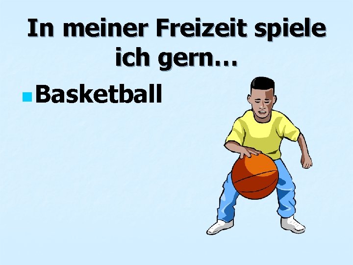 In meiner Freizeit spiele ich gern… n Basketball 