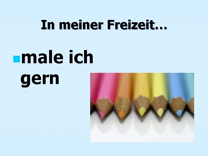 In meiner Freizeit… nmale gern ich 