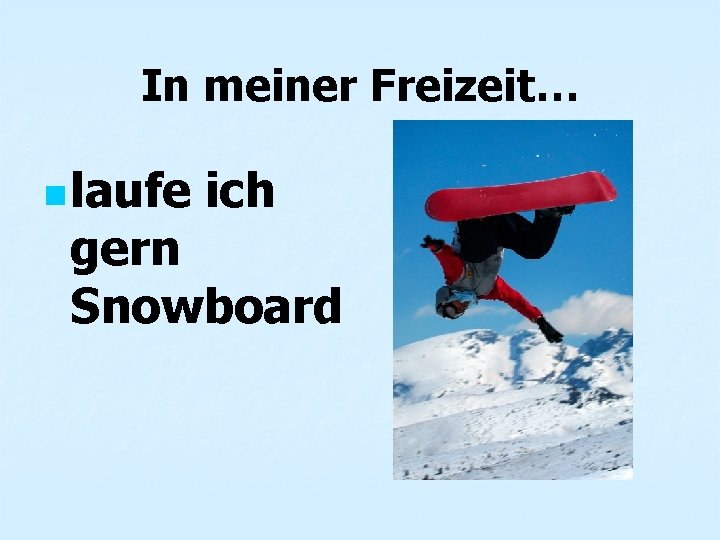 In meiner Freizeit… n laufe ich gern Snowboard 