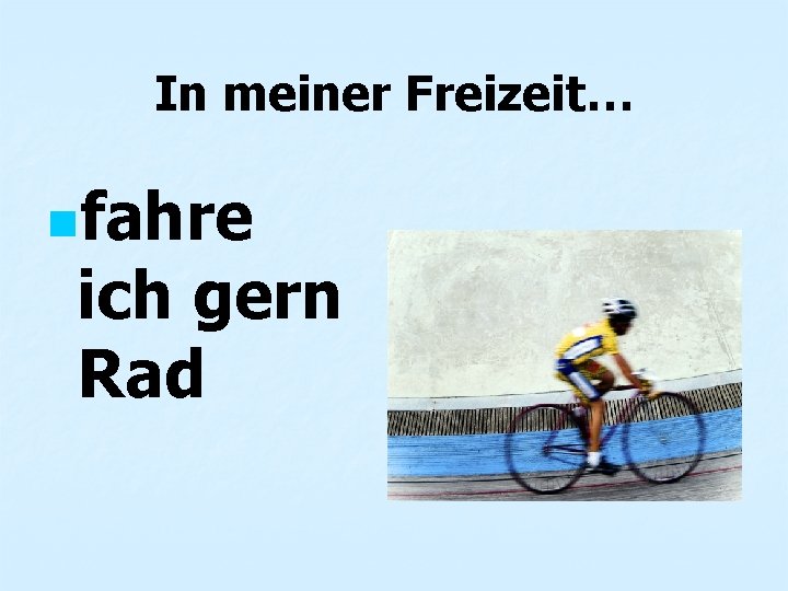 In meiner Freizeit… nfahre ich gern Rad 