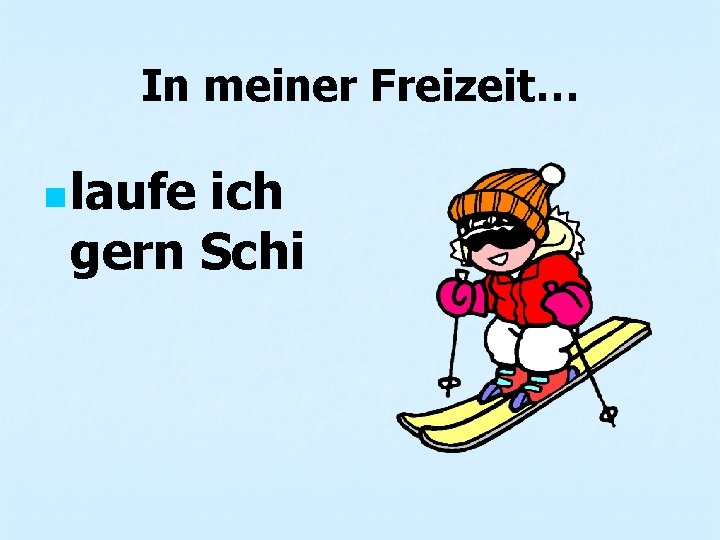 In meiner Freizeit… n laufe ich gern Schi 