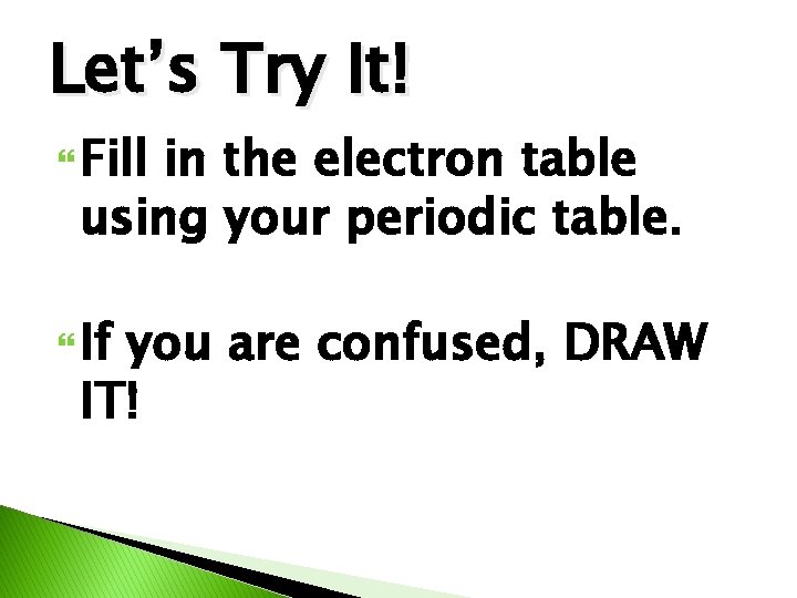 Let’s Try It! Fill in the electron table using your periodic table. If you