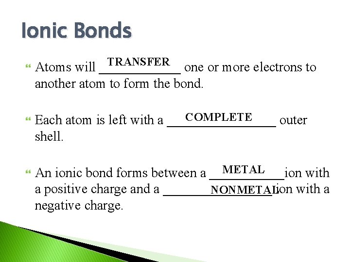 Ionic Bonds TRANSFER Atoms will ______ one or more electrons to another atom to