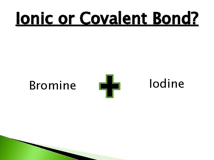 Ionic or Covalent Bond? Bromine Iodine 
