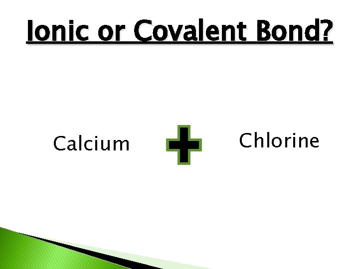 Ionic or Covalent Bond? Calcium Chlorine 