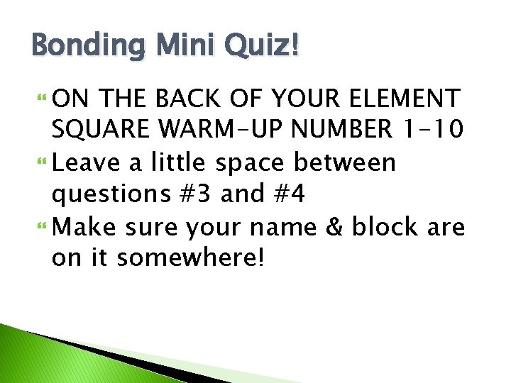 Bonding Mini Quiz! ON THE BACK OF YOUR ELEMENT SQUARE WARM-UP NUMBER 1 -10