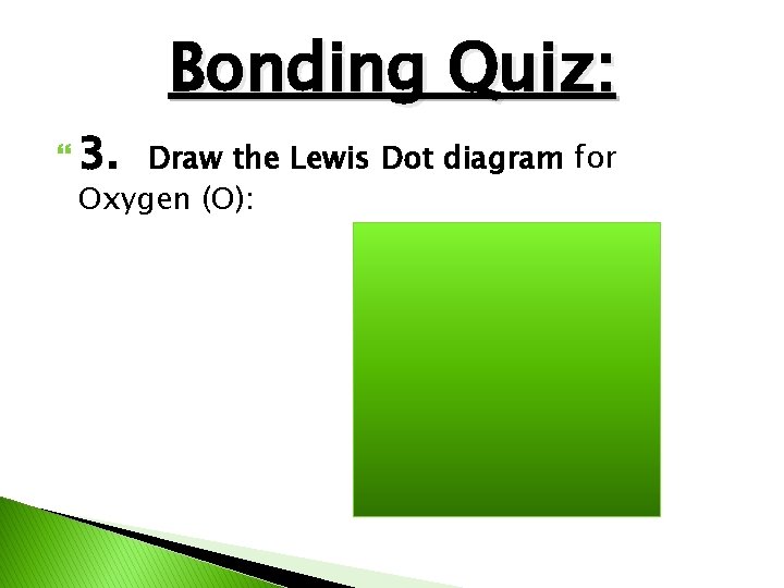 Bonding Quiz: 3. Draw the Lewis Dot diagram for Oxygen (O): 