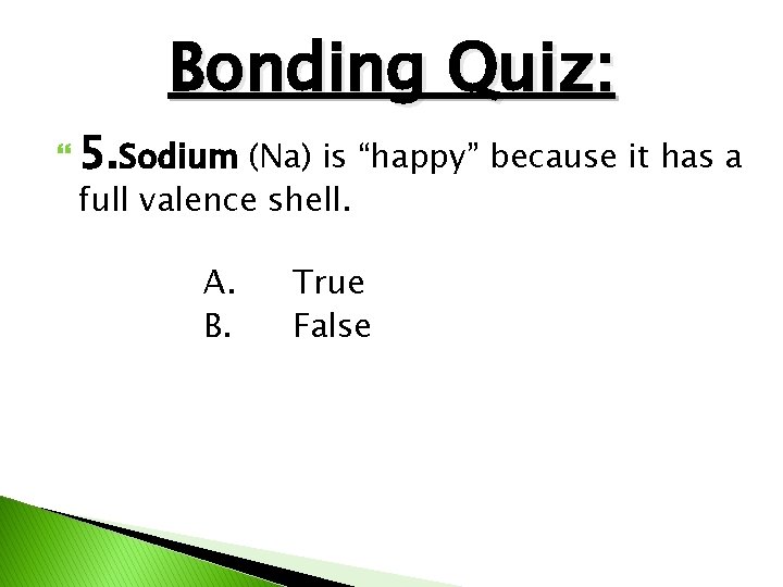 Bonding Quiz: 5. Sodium (Na) is “happy” because it has a full valence shell.