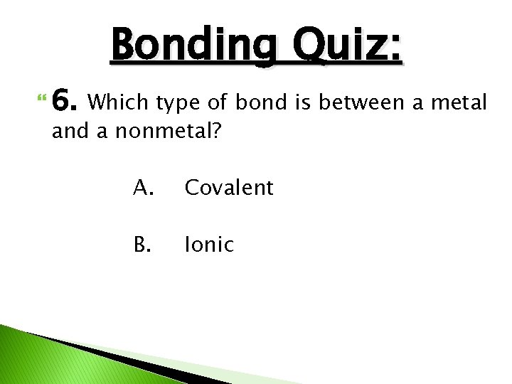 Bonding Quiz: 6. Which type of bond is between a metal and a nonmetal?
