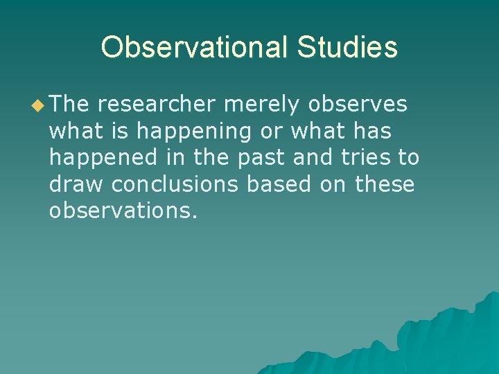 Observational Studies u The researcher merely observes what is happening or what has happened
