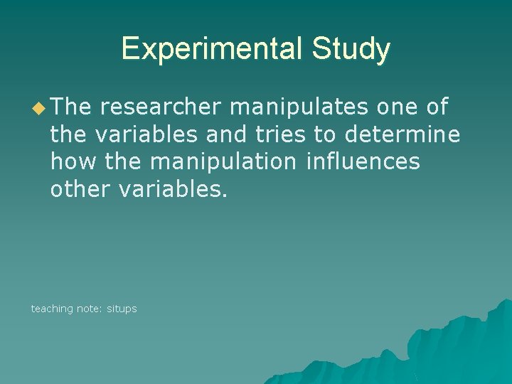 Experimental Study u The researcher manipulates one of the variables and tries to determine