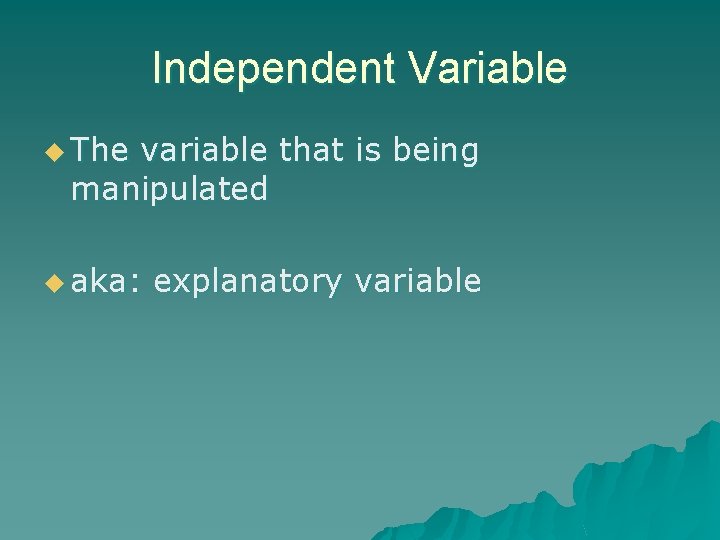 Independent Variable u The variable that is being manipulated u aka: explanatory variable 