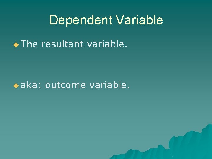 Dependent Variable u The resultant variable. u aka: outcome variable. 