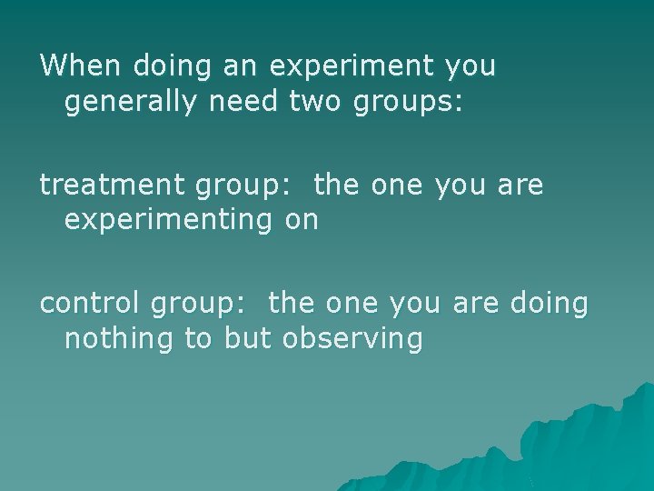 When doing an experiment you generally need two groups: treatment group: the one you