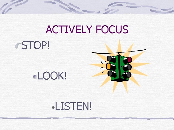 ACTIVELY FOCUS STOP! LOOK! LISTEN! 