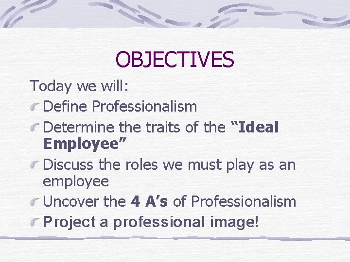 OBJECTIVES Today we will: Define Professionalism Determine the traits of the “Ideal Employee” Discuss