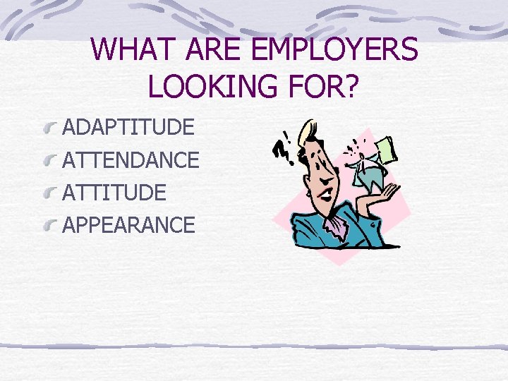 WHAT ARE EMPLOYERS LOOKING FOR? ADAPTITUDE ATTENDANCE ATTITUDE APPEARANCE 