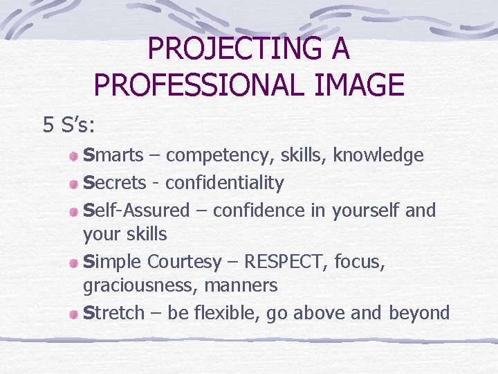 PROJECTING A PROFESSIONAL IMAGE 5 S’s: Smarts – competency, skills, knowledge Secrets - confidentiality