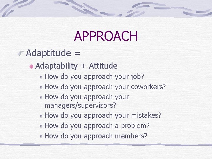 APPROACH Adaptitude = Adaptability + Attitude How do you approach your job? How do
