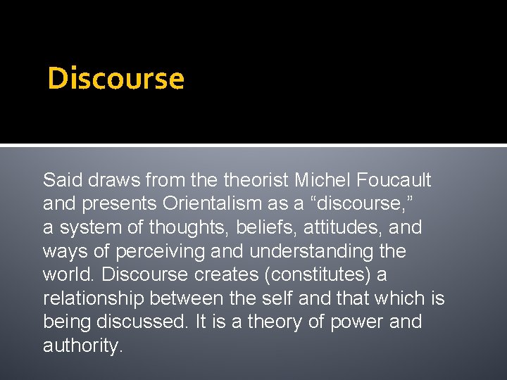 Discourse Said draws from theorist Michel Foucault and presents Orientalism as a “discourse, ”