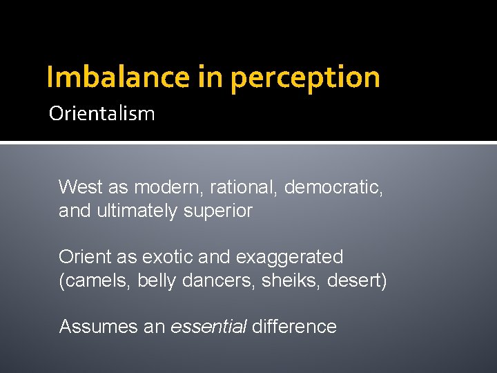 Imbalance in perception Orientalism West as modern, rational, democratic, and ultimately superior Orient as