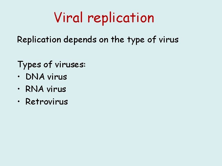 Viral replication Replication depends on the type of virus Types of viruses: • DNA