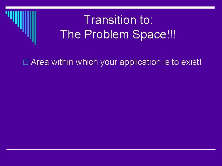 Transition to: The Problem Space!!! o Area within which your application is to exist!