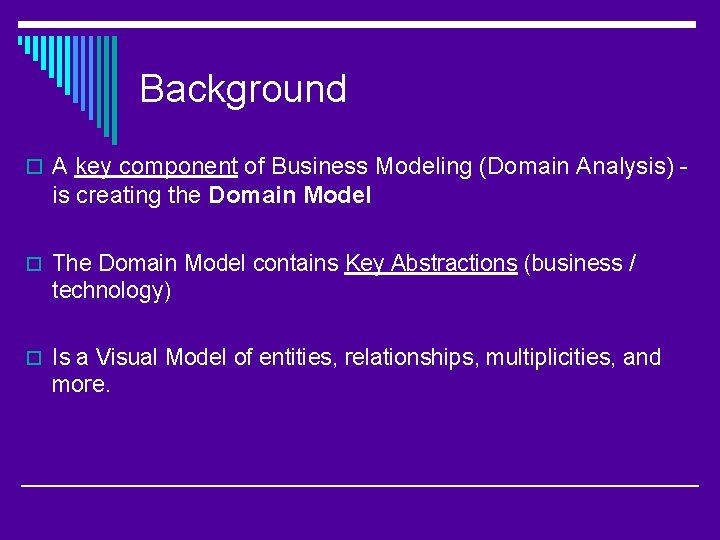 Background o A key component of Business Modeling (Domain Analysis) - is creating the