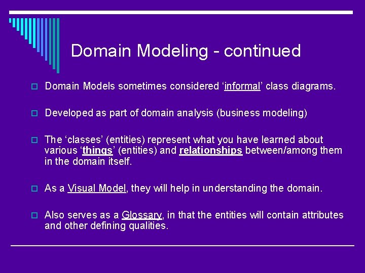 Domain Modeling - continued o Domain Models sometimes considered ‘informal’ class diagrams. o Developed