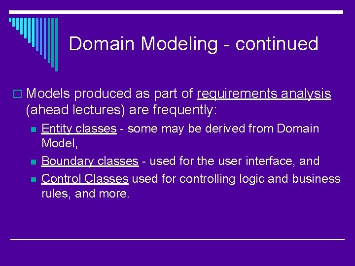Domain Modeling - continued o Models produced as part of requirements analysis (ahead lectures)