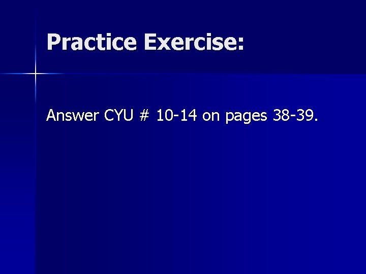 Practice Exercise: Answer CYU # 10 -14 on pages 38 -39. 