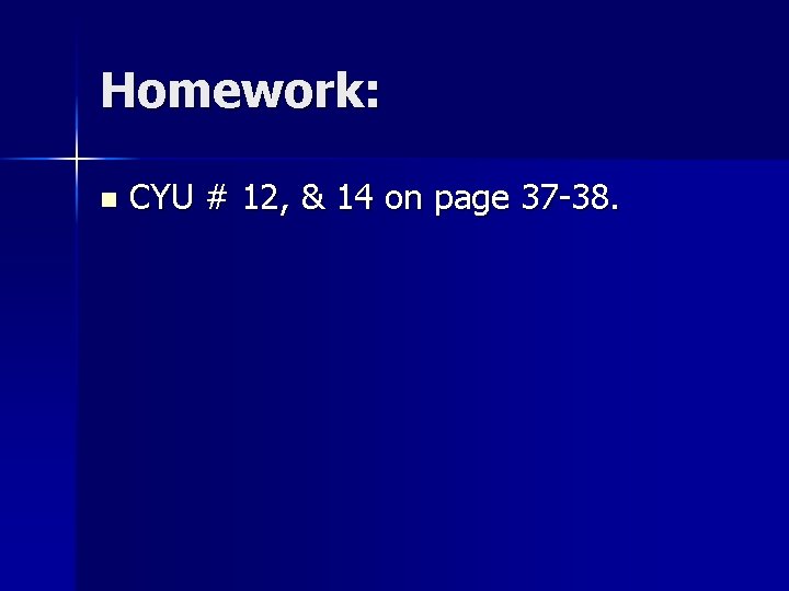 Homework: n CYU # 12, & 14 on page 37 -38. 